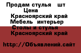  Продам стулья 4 шт. › Цена ­ 500 - Красноярский край Мебель, интерьер » Столы и стулья   . Красноярский край